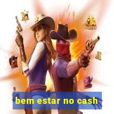 bem estar no cash