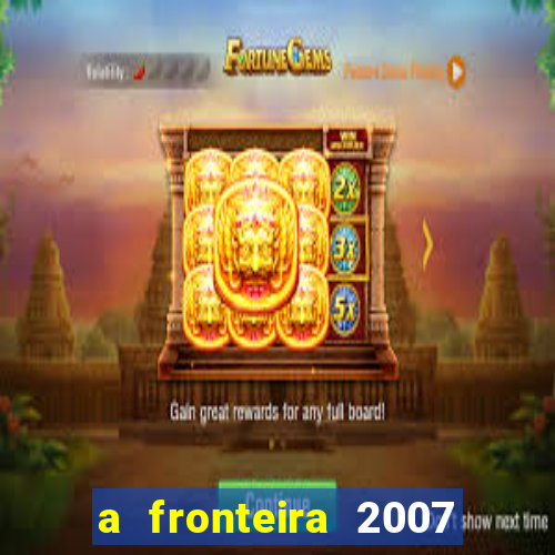 a fronteira 2007 filme completo dublado