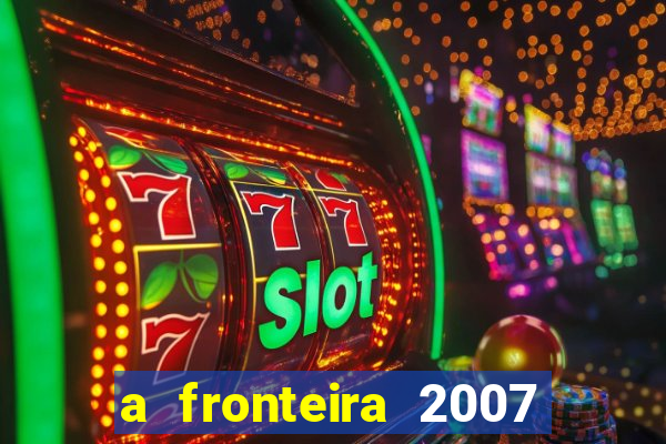 a fronteira 2007 filme completo dublado