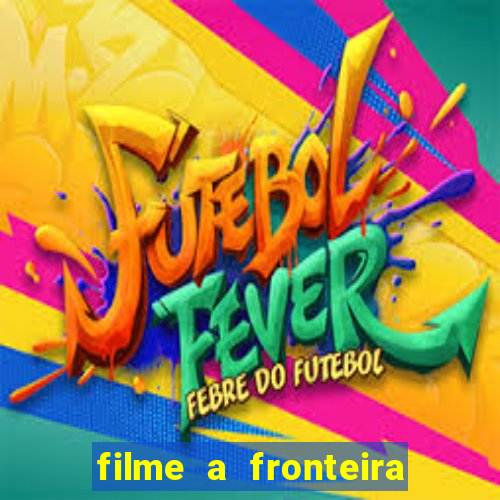 filme a fronteira 2007 completo dublado