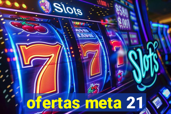 ofertas meta 21