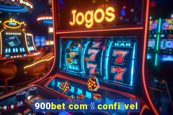 900bet com 茅 confi谩vel