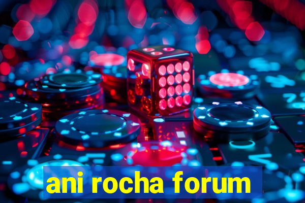 ani rocha forum