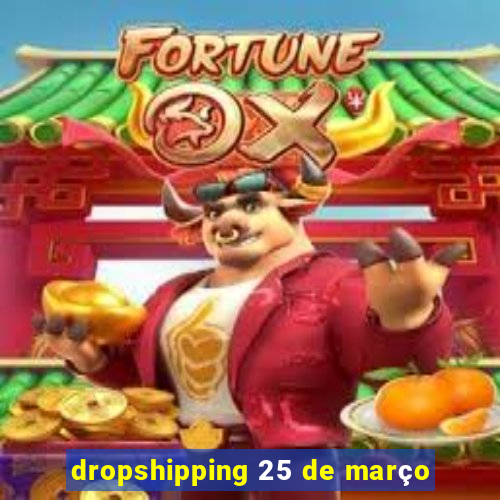 dropshipping 25 de março