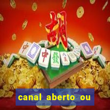 canal aberto ou canal fechado