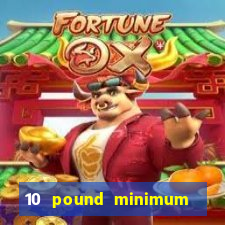 10 pound minimum deposit online casino