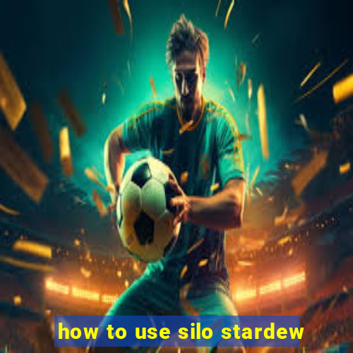 how to use silo stardew