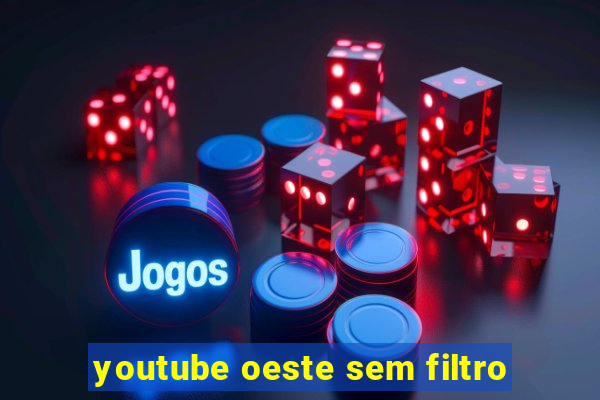 youtube oeste sem filtro