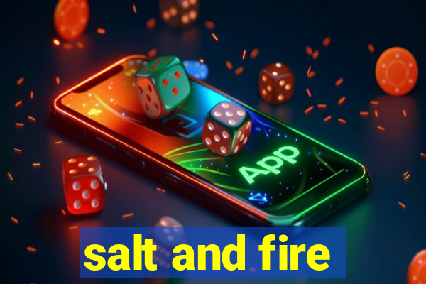 salt and fire