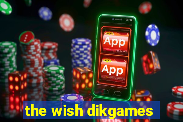 the wish dikgames