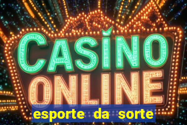 esporte da sorte casino games