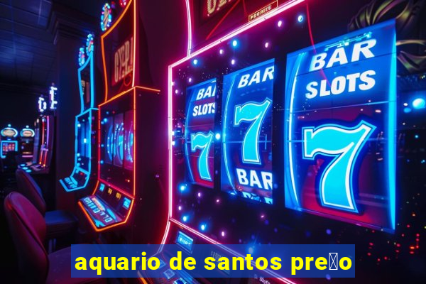 aquario de santos pre莽o