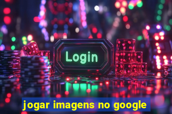 jogar imagens no google