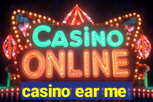 casino ear me