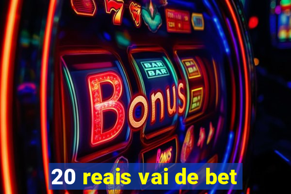 20 reais vai de bet