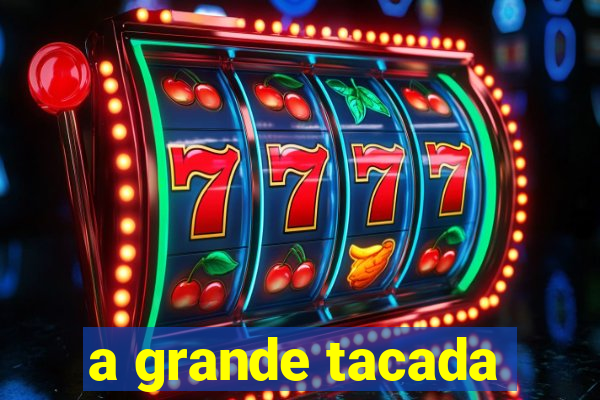 a grande tacada