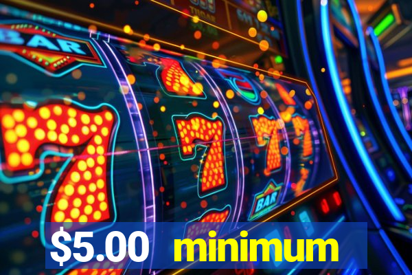 $5.00 minimum deposit casino