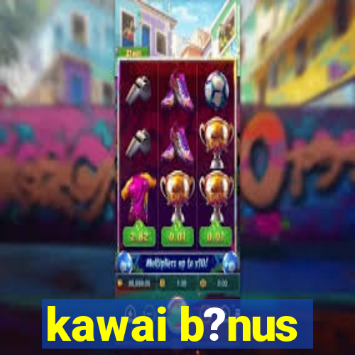 kawai b?nus