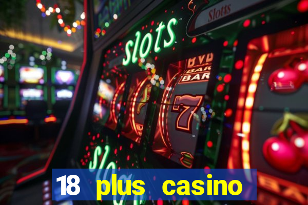 18 plus casino near me