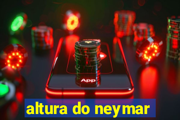 altura do neymar