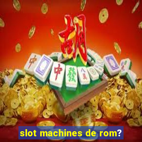 slot machines de rom?