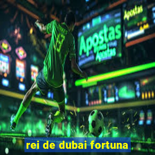 rei de dubai fortuna