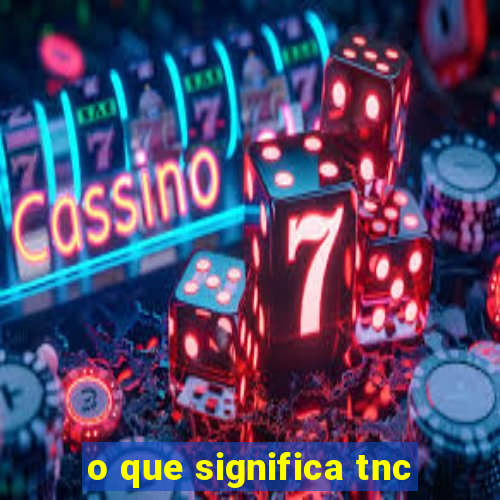 o que significa tnc