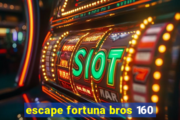 escape fortuna bros 160