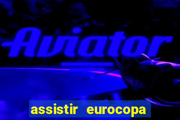 assistir eurocopa ao vivo