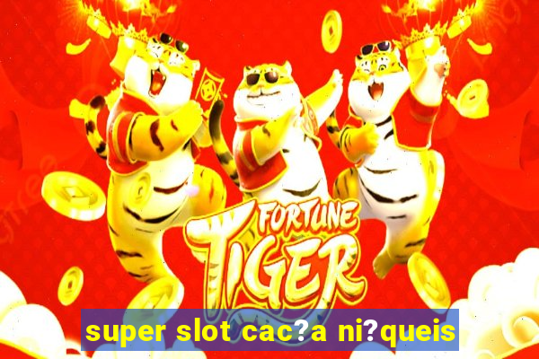 super slot cac?a ni?queis