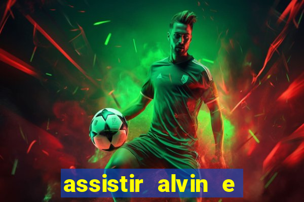 assistir alvin e os esquilos