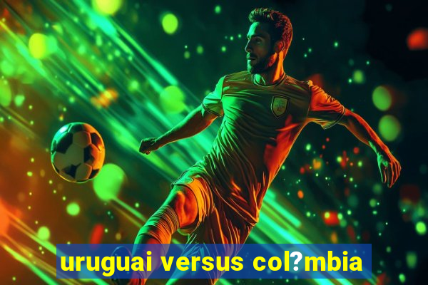 uruguai versus col?mbia