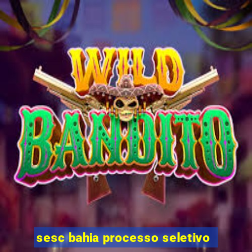 sesc bahia processo seletivo