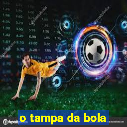 o tampa da bola