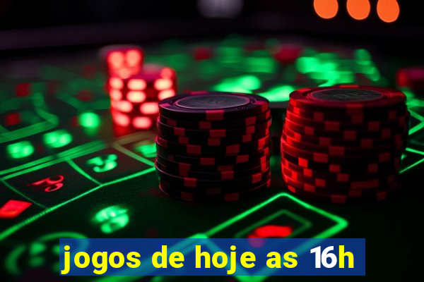 jogos de hoje as 16h