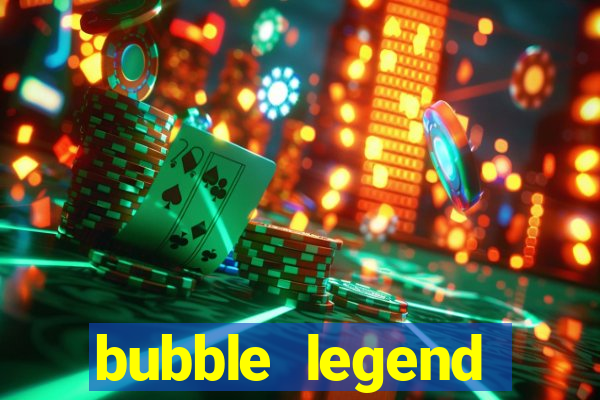 bubble legend ganhar dinheiro