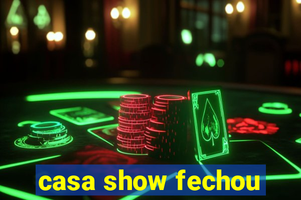 casa show fechou