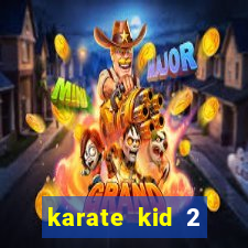 karate kid 2 quando vai lan莽ar