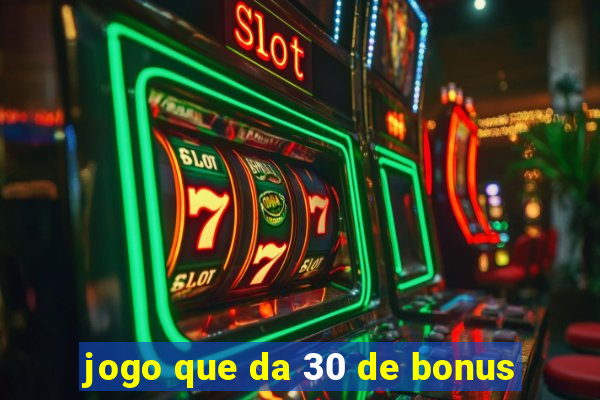 jogo que da 30 de bonus