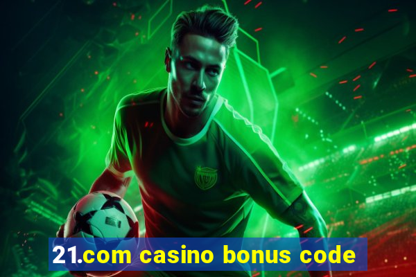 21.com casino bonus code