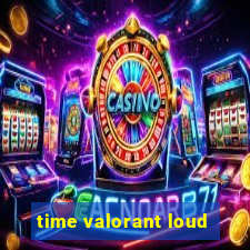 time valorant loud