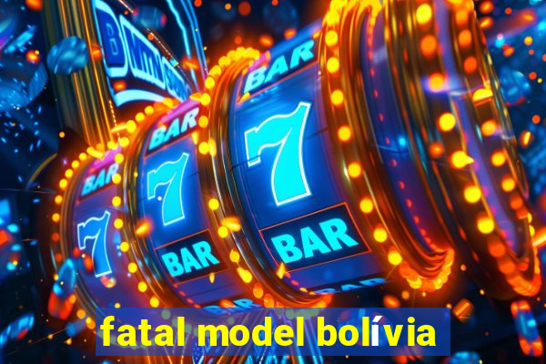 fatal model bolívia