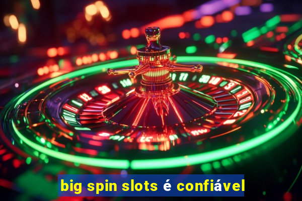 big spin slots é confiável