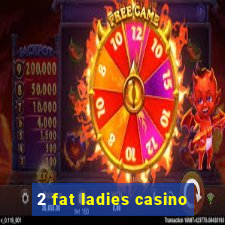 2 fat ladies casino