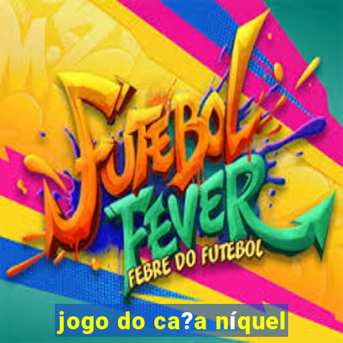 jogo do ca?a níquel