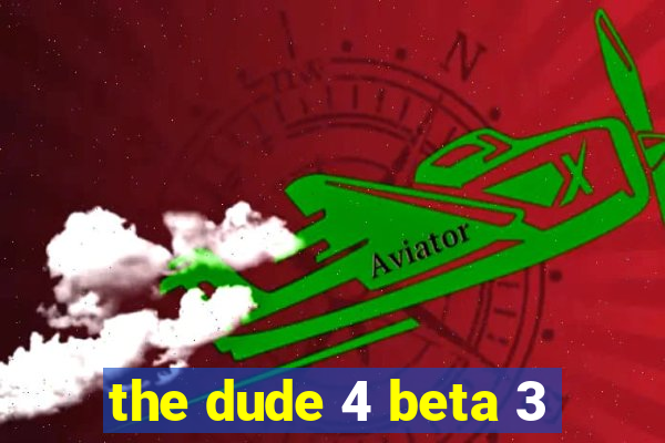 the dude 4 beta 3