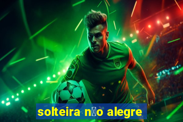 solteira n茫o alegre