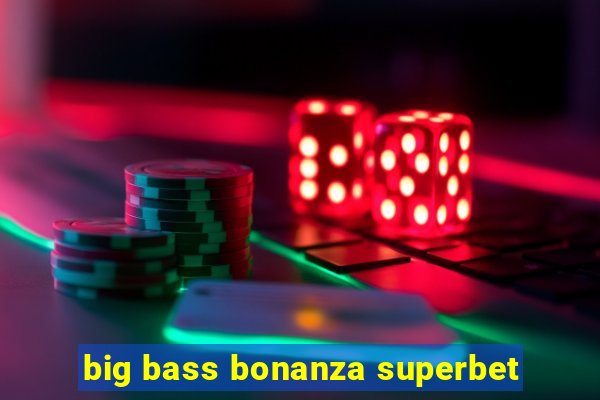 big bass bonanza superbet