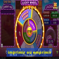 imprimir ou emprimir