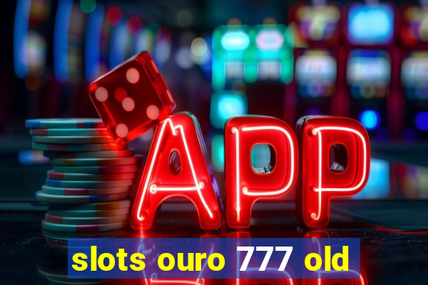 slots ouro 777 old